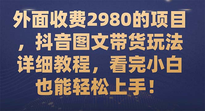 【副业项目7994期】外面收费2980的项目，抖音图文带货玩法详细教程，看完小白也能轻松上手-网创财富岛