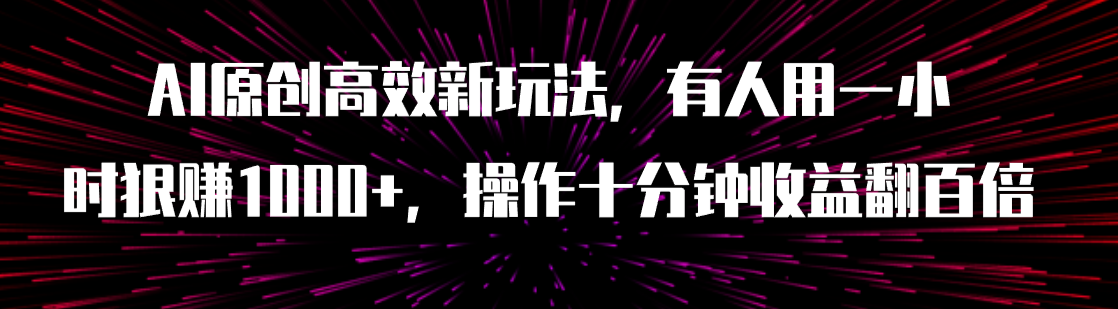 【副业项目8008期】AI原创高效新玩法，有人用一小时狠赚1000+操作十分钟收益翻百倍（附软件）-网创财富岛