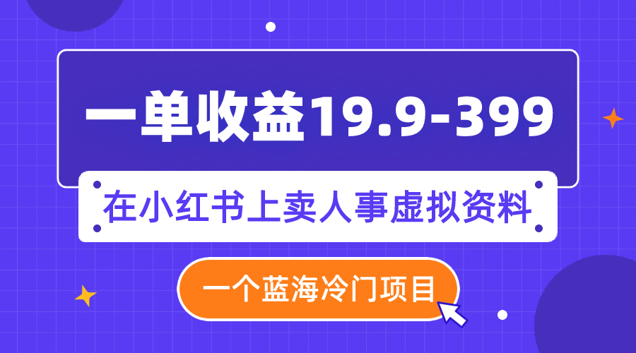 【副业项目8007期】一单收益19.9-399，一个蓝海冷门项目，在小红书上卖人事虚拟资料-网创财富岛