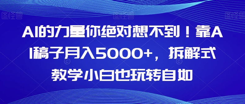 【副业项目8020期】AI的力量你绝对想不到！靠AI稿子月入5000+，拆解式教学小白也玩转自如【揭秘】-网创财富岛