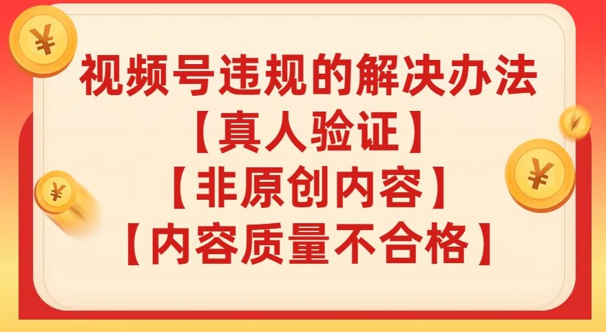 【副业项目8057期】视频号【真人验证】【内容质量不合格】【非原创内容】的违规解决办法【揭秘】-网创财富岛