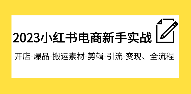 【副业项目8048期】2023小红书电商新手实战课程，开店-爆品-搬运素材-剪辑-引流-变现、全流程-网创财富岛