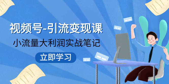【副业项目8054期】视频号-引流变现课：小流量大利润实战笔记 冲破传统思维 重塑品牌格局!-网创财富岛