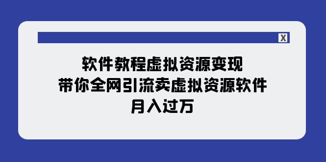 【副业项目8064期】软件教程虚拟资源变现：带你全网引流卖虚拟资源软件，月入过万（11节课）-网创财富岛
