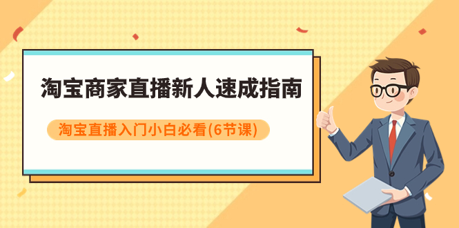 【副业项目8140期】淘宝商家直播新人速成指南，淘宝直播入门小白必看（6节课）-网创财富岛
