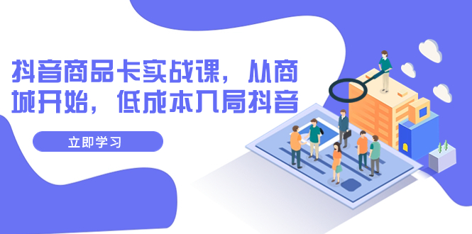 【副业项目8150期】抖音商品卡实战课，从商城开始，低成本入局抖音（13节课）-网创财富岛