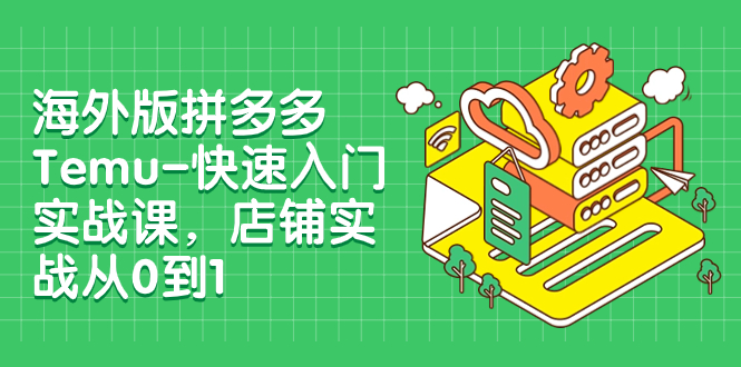 【副业项目8149期】海外版拼多多Temu-快速入门实战课，店铺实战从0到1-网创财富岛