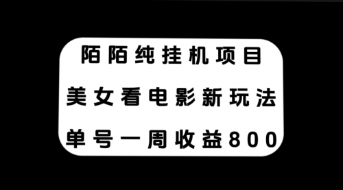 【副业项目7965期】陌陌纯G机项目，美女看电影新玩法，单号一周收益800+-网创财富岛