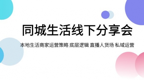 【副业项目8014期】同城生活线下分享会，本地生活商家运营策略 底层逻辑 直播人货场 私域运营-网创财富岛