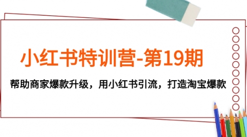 【副业项目8027期】小红书特训营-第19期，帮助商家爆款升级，用小红书引流，打造淘宝爆款-网创财富岛