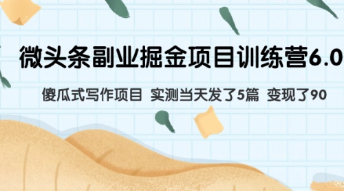 【副业项目8028期】微头条副业掘金项目训练营6.0：傻瓜式写作项目 实测当天发了5篇 变现了90-网创财富岛