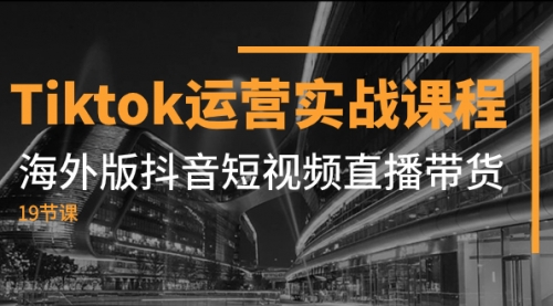 【副业项目8037期】Tiktok运营实战课程，海外版抖音短视频直播带货（19节课）-网创财富岛