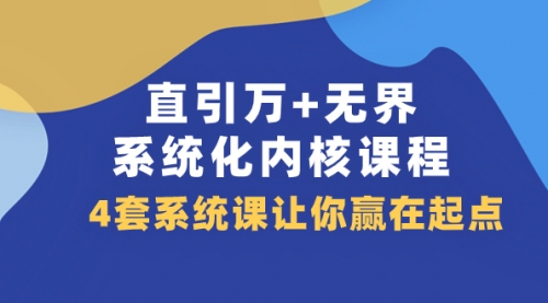 【副业项目8051期】直引万+无界·系统化内核课程，4套系统课让你赢在起点（60节课）-网创财富岛