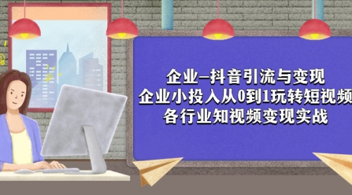 【副业项目8056期】企业-抖音引流与变现：企业小投入从0到1玩转短视频 各行业知视频变现实战-网创财富岛