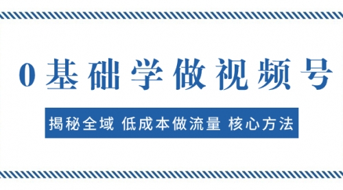 【副业项目8073期】0基础学做视频号：揭秘全域 低成本做流量 核心方法 快速出爆款 轻松变现-网创财富岛