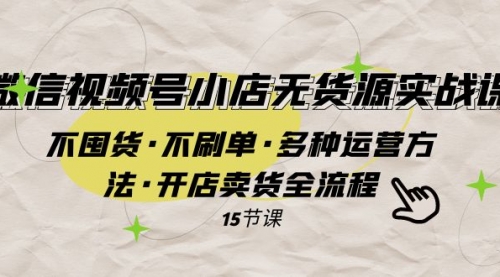 【副业项目8078期】微信视频号小店无货源实战 不囤货·不刷单·多种运营方法·开店卖货全流程-网创财富岛
