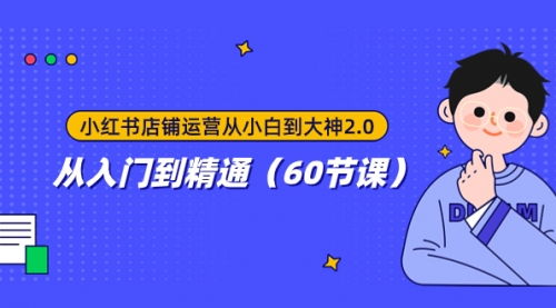 【副业项目8090期】小红书店铺运营从小白到大神2.0，从入门到精通（60节课）-网创财富岛
