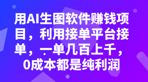 【副业项目8099期】用AI生图软件赚钱项目，利用接单平台接单，一单几百上千，0成本都是纯利润-网创财富岛