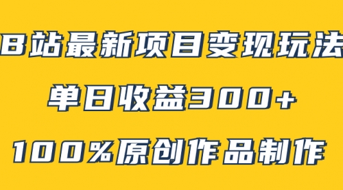 【副业项目8118期】B站最新变现项目玩法，100%原创作品轻松制作，矩阵操作单日收益300+-网创财富岛