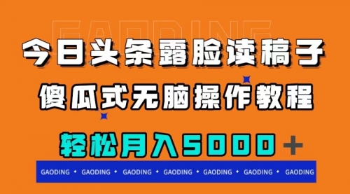 【副业项目8120期】今日头条露脸读稿月入5000＋，傻瓜式无脑操作教程-网创财富岛