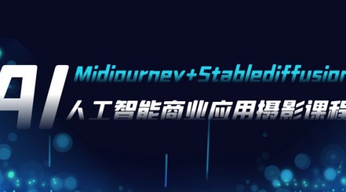 【副业项目8123期】AI摄影【Midjourney+Stablediffusion】，人工智能商业应用摄影-37节课程-网创财富岛