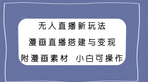 【副业项目8133期】无人直播新玩法，漫画直播搭建与变现，附漫画素材小白也可操作-网创财富岛