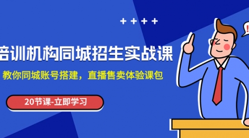 【副业项目8137期】培训机构-同城招生实操课，教你同城账号搭建，直播售卖体验课包-网创财富岛