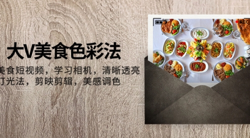 【副业项目8139期】大V-美食色彩法，美食短视频 学习相机 清晰透亮灯光法 剪映剪辑 美感调色-网创财富岛