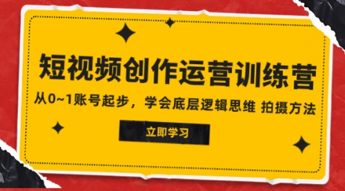 【副业项目8142期】2023短视频创作运营训练营，从0~1账号起步，学会底层逻辑思维 拍摄方法-网创财富岛