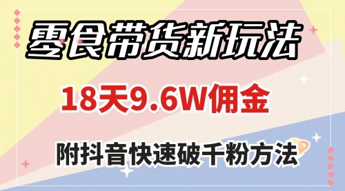 【副业项目8145期】零食带货新玩法，18天9.6w佣金，几分钟一个作品（附快速破千粉方法）-网创财富岛
