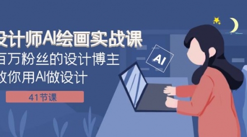 【副业项目8158期】设计师AI绘画实战课：百万粉丝的设计博主教你用AI做设计（41节课）-网创财富岛