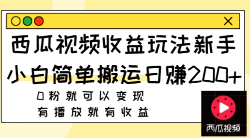 【副业项目8163期】西瓜视频收益玩法，新手小白简单搬运日赚200+0粉就可以变现 有播放就有收益-网创财富岛