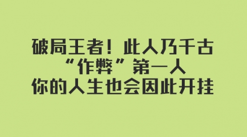 【副业项目8168期】某付费文章：破局王者！此人乃千古“作弊”第一人-网创财富岛