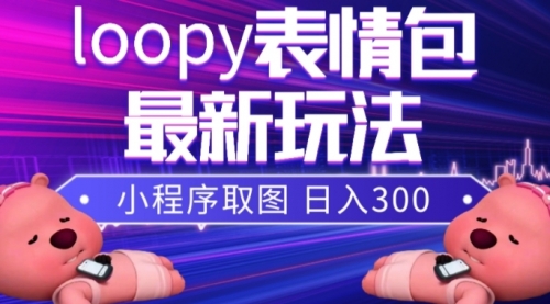 【副业项目8170期】小狸猫loopy表情包小程序取图玩法，最新出的表情包素材-网创财富岛