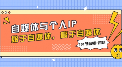 【副业项目8171期】自媒体与个人IP，始于自媒体，高于自媒体（101节音频+资料）-网创财富岛