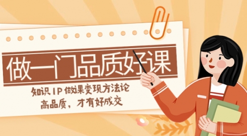 【副业项目8176期】如何做一门·品质好课，知识IP做课变现方法论，高品质，才有好成交-网创财富岛