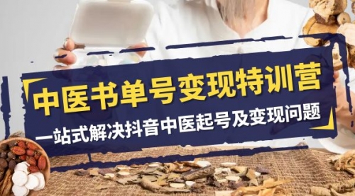 【副业项目8179期】中医-书单号变现特训营，一站式解决抖音中医起号及变现问题（14节课）-网创财富岛