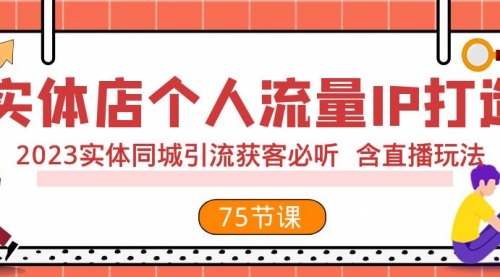 【副业项目8186期】实体店个人流量IP打造 2023实体同城引流获客必听 含直播玩法（75节完整版）-网创财富岛