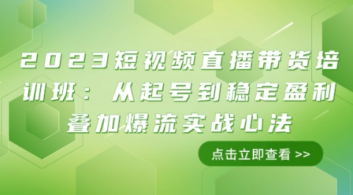 【副业项目8187期】2023短视频直播带货培训班：从起号到稳定盈利叠加爆流实战心法（11节课）-网创财富岛