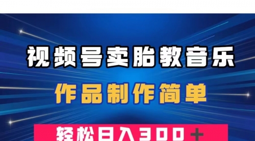 【副业项目8197期】视频号卖胎教音乐，作品制作简单，一单49，轻松日入300＋-网创财富岛