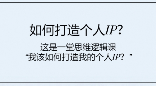 【副业项目8203期】如何打造个人IP？这是一堂思维逻辑课“我该如何打造我的个人IP？-网创财富岛