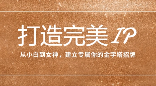 【副业项目8204期】打造完美IP：从小白到女神，建立专属你的金字塔招牌（15节课）-网创财富岛