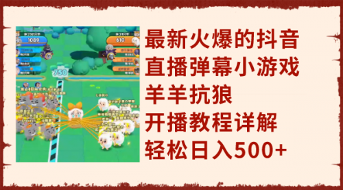 【副业项目8209期】最新火爆的抖音直播弹幕小游戏羊羊抗狼，开播教程详解，轻松日入500+-网创财富岛