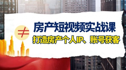 【副业项目8213期】房产-短视频实战课，打造房产个人IP、账号获客（41节课）-网创财富岛
