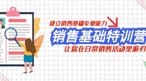 【副业项目8218期】销售基础特训营，建立销售基础专业能力，让你在日常销售活动里游刃余-网创财富岛