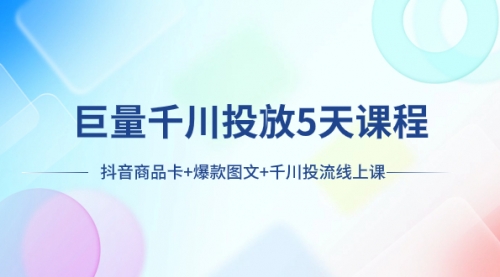 【副业项目8224期】巨量千川投放5天课程：抖音商品卡+爆款图文+千川投流线上课-网创财富岛