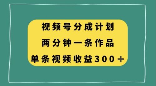 【副业项目8229期】视频号分成计划，两分钟一条作品，单视频收益300+-网创财富岛