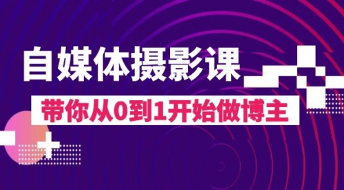 【副业项目8242期】自媒体摄影课，带你从0到1开始做博主-网创财富岛