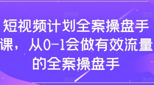 【副业项目8243期】短视频计划-全案操盘手课，从0-1会做有效流量的全案操盘手-网创财富岛