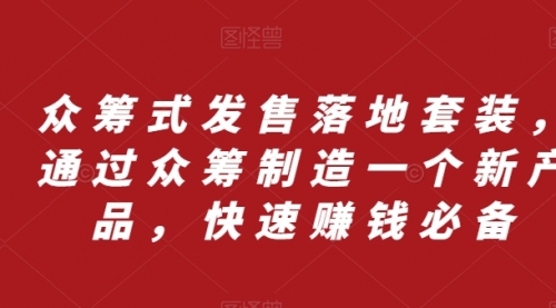 【副业项目8244期】众筹 式发售落地套装，通过众筹制造一个新产品，快速赚钱必备-网创财富岛